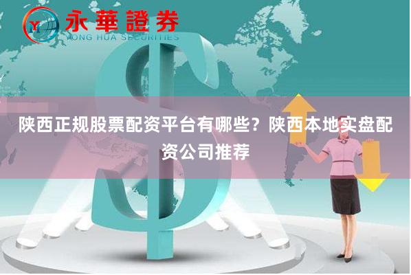 陕西正规股票配资平台有哪些？陕西本地实盘配资公司推荐