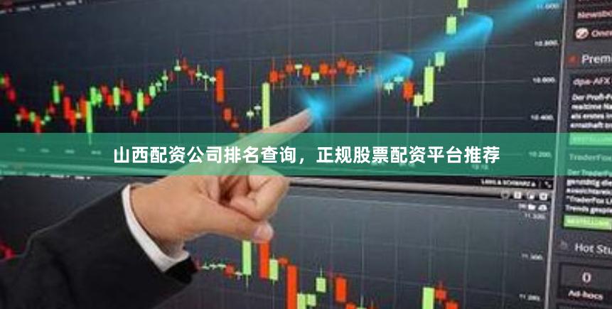 山西配资公司排名查询，正规股票配资平台推荐