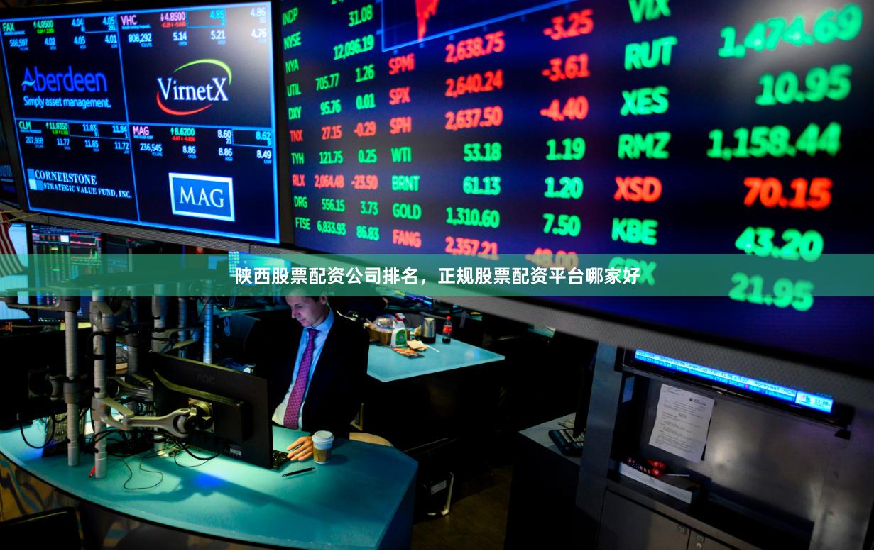陕西股票配资公司排名，正规股票配资平台哪家好