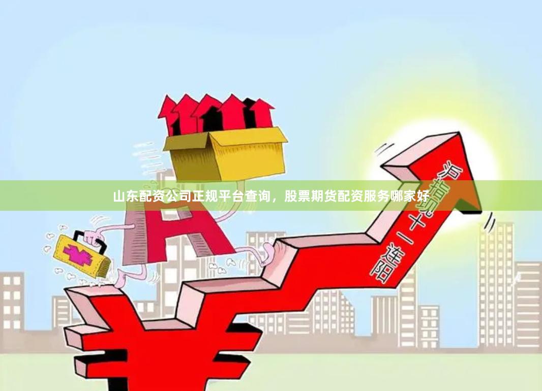 山东配资公司正规平台查询,股票期货配资服务哪家好