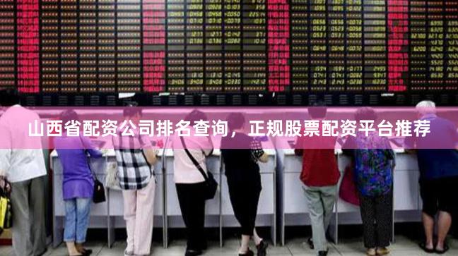 山西省配资公司排名查询，正规股票配资平台推荐
