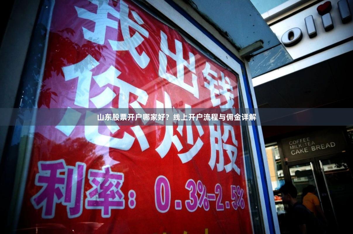 山东股票开户哪家好？线上开户流程与佣金详解
