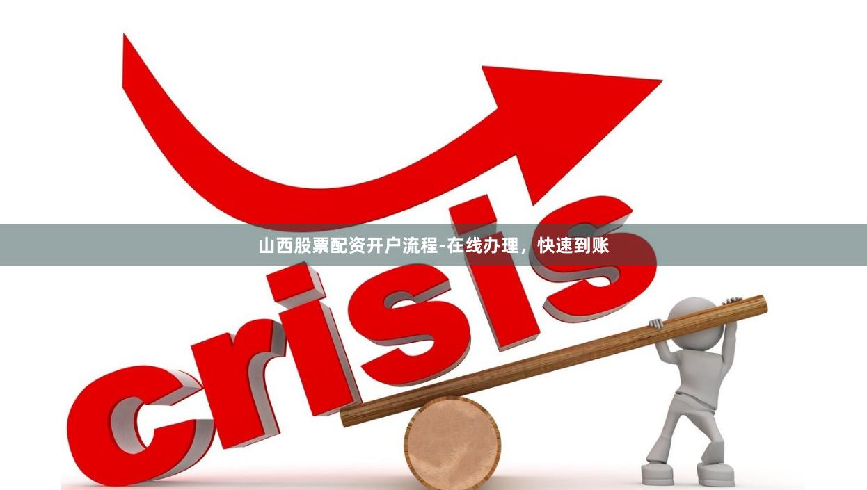 山西股票配资开户流程-在线办理，快速到账