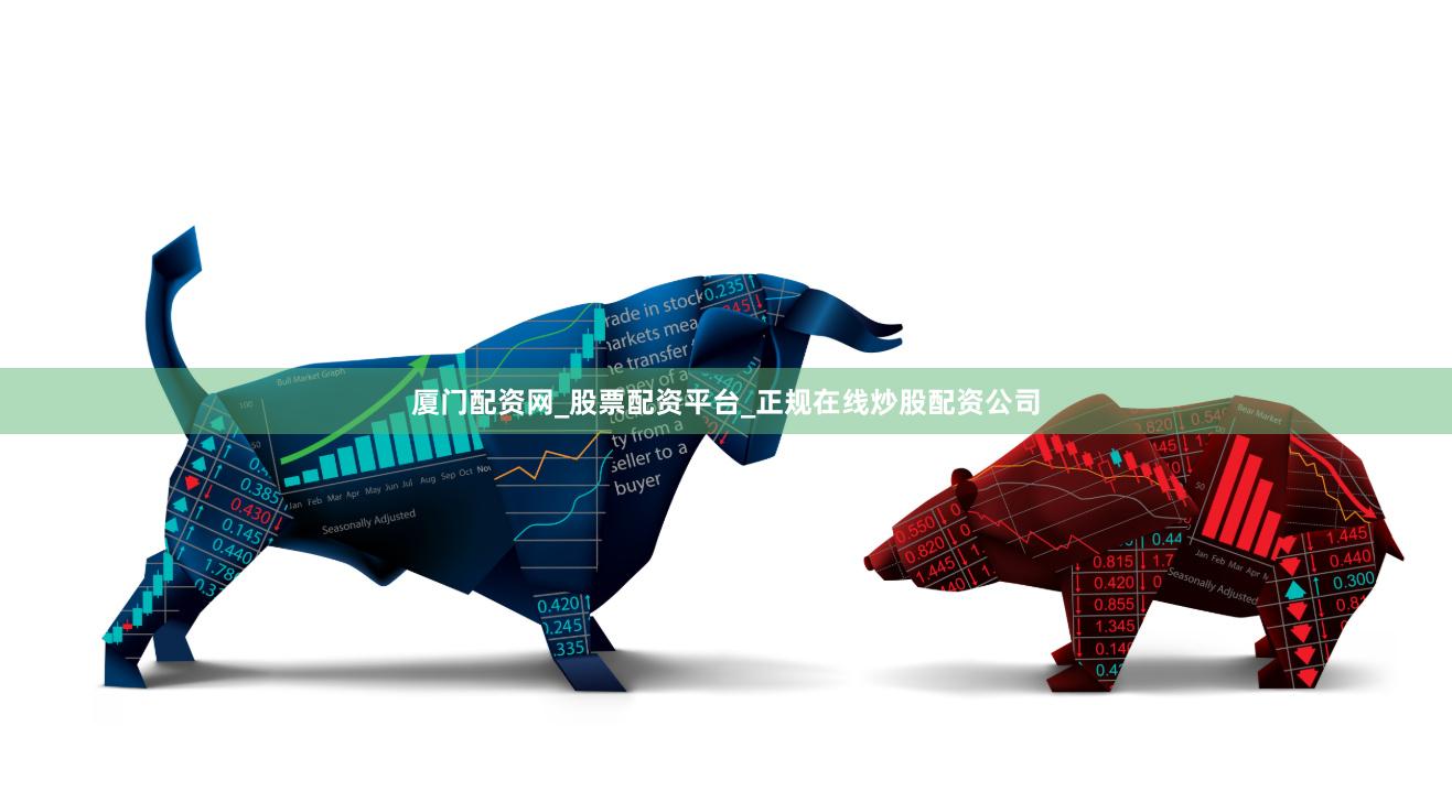 厦门配资网_股票配资平台_正规在线炒股配资公司