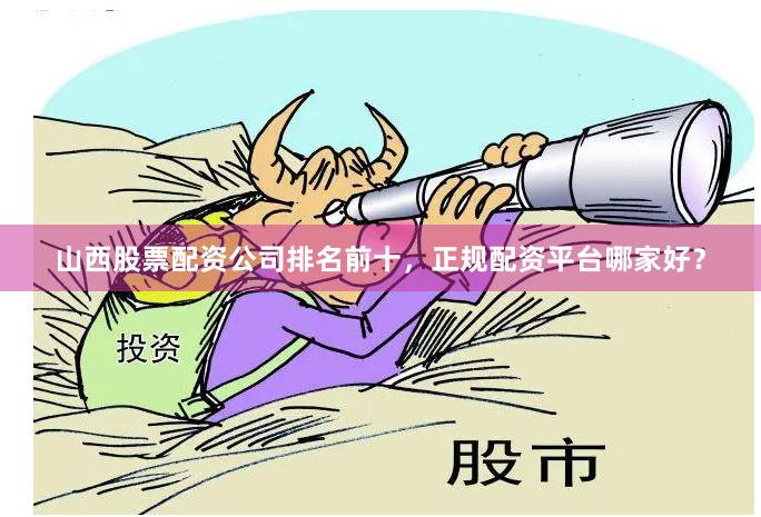 山西股票配资公司排名前十,正规配资平台哪家好?