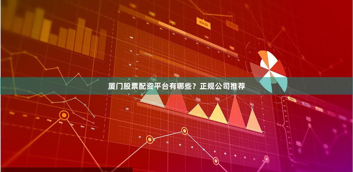 厦门股票配资平台有哪些?正规公司推荐