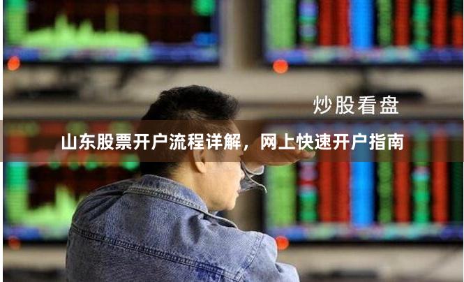 山东股票开户流程详解,网上快速开户指南