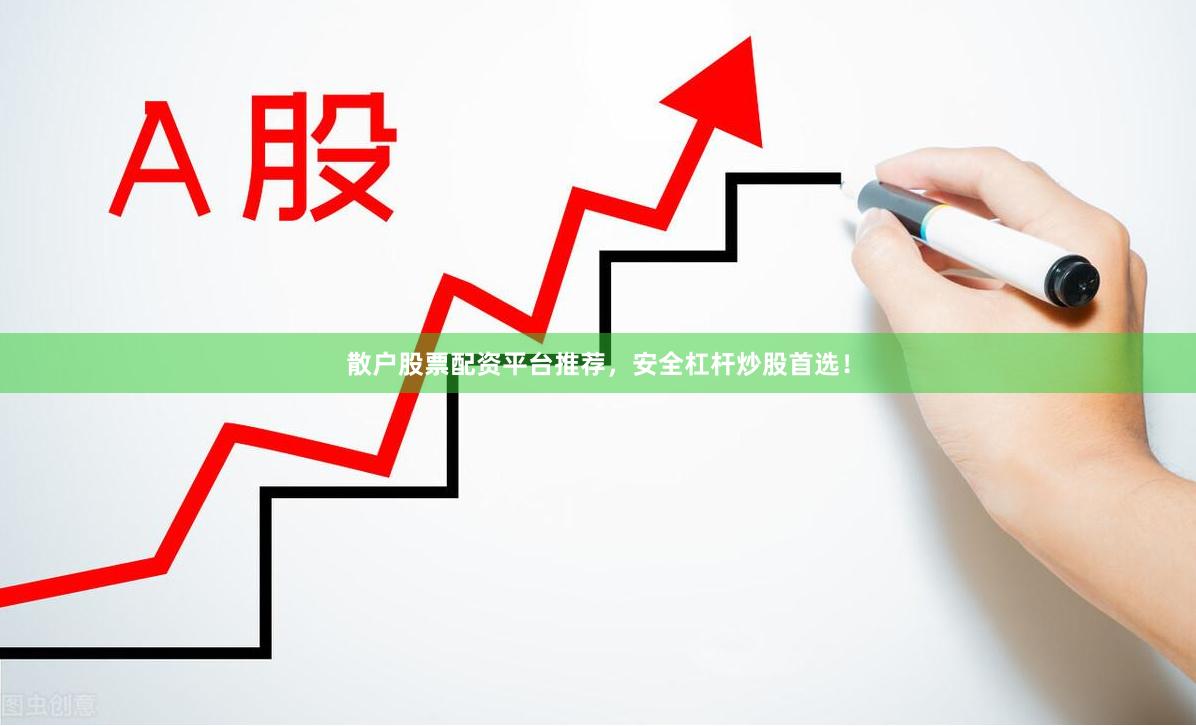 散户股票配资平台推荐,安全杠杆炒股首选!