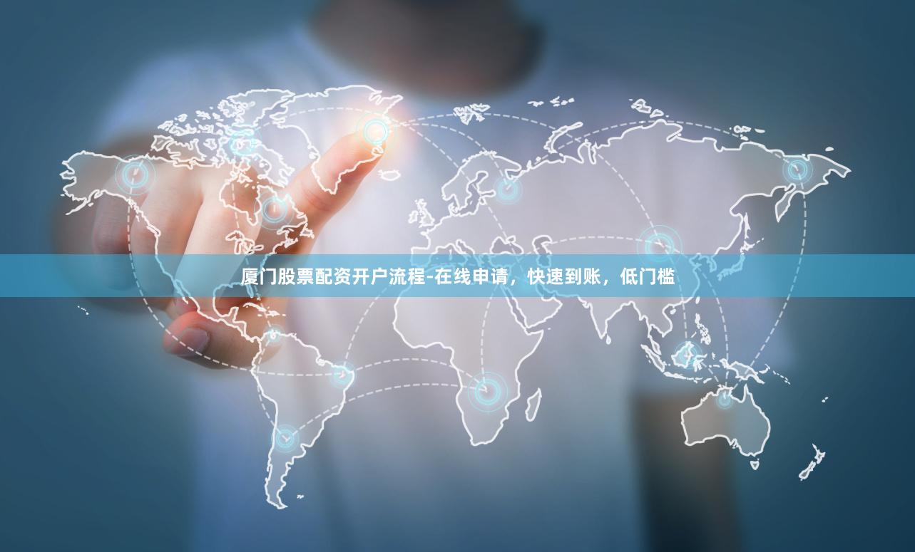 厦门股票配资开户流程-在线申请,快速到账,低门槛