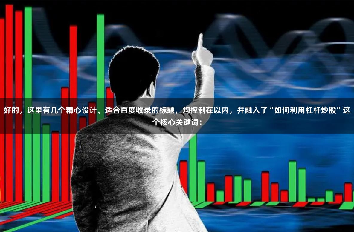 好的，这里有几个精心设计、适合百度收录的标题，均控制在以内，并融入了“如何利用杠杆炒股”这个核心关键词：
