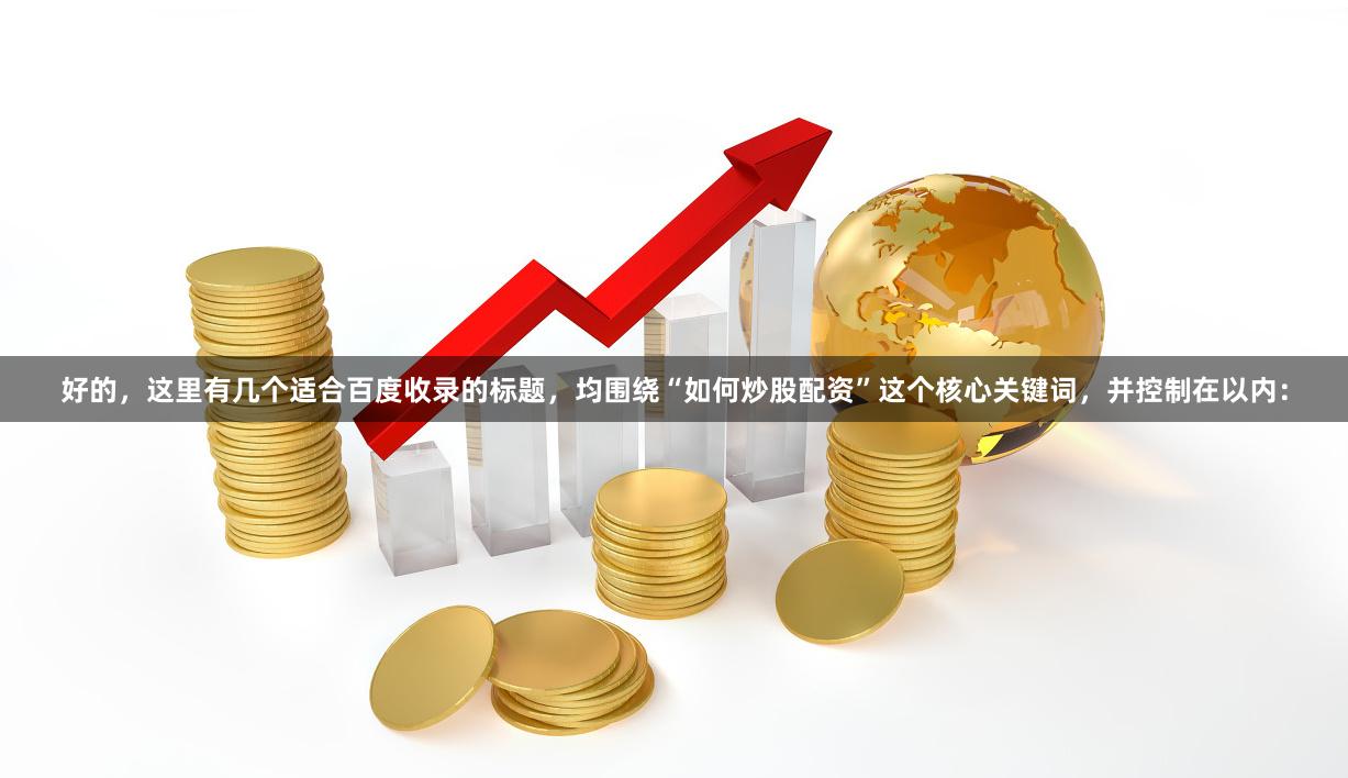 好的,这里有几个适合百度收录的标题,均围绕“如何炒股配资”这个核心关键词,并控制在以内: