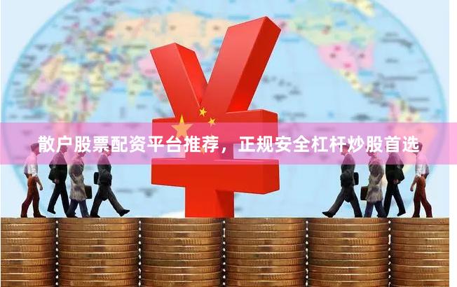 散户股票配资平台推荐，正规安全杠杆炒股首选