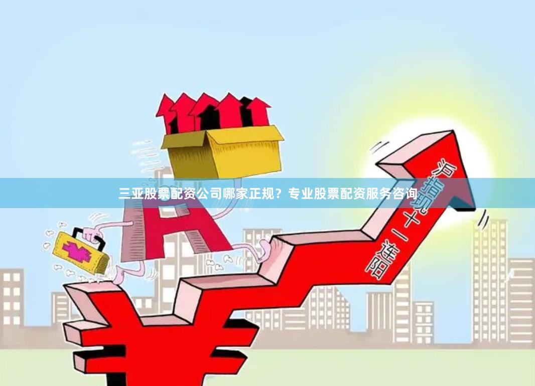 三亚股票配资公司哪家正规?专业股票配资服务咨询