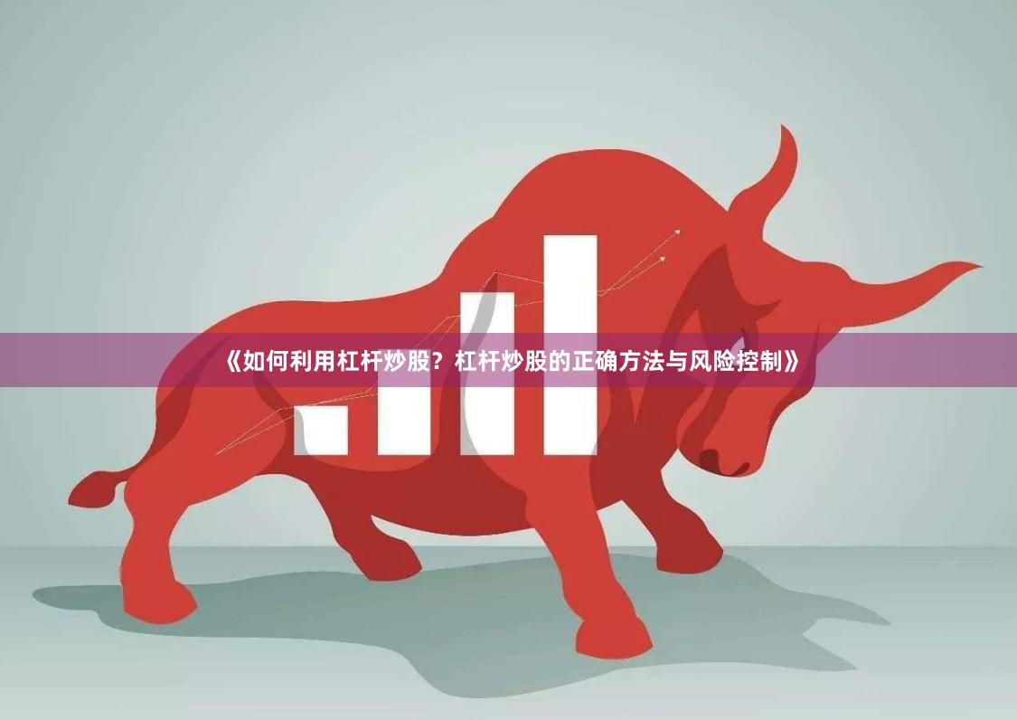 《如何利用杠杆炒股？杠杆炒股的正确方法与风险控制》