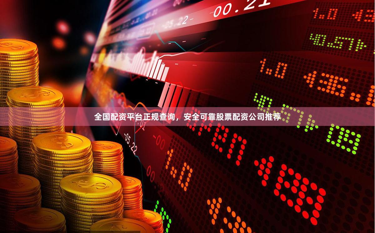 全国配资平台正规查询，安全可靠股票配资公司推荐