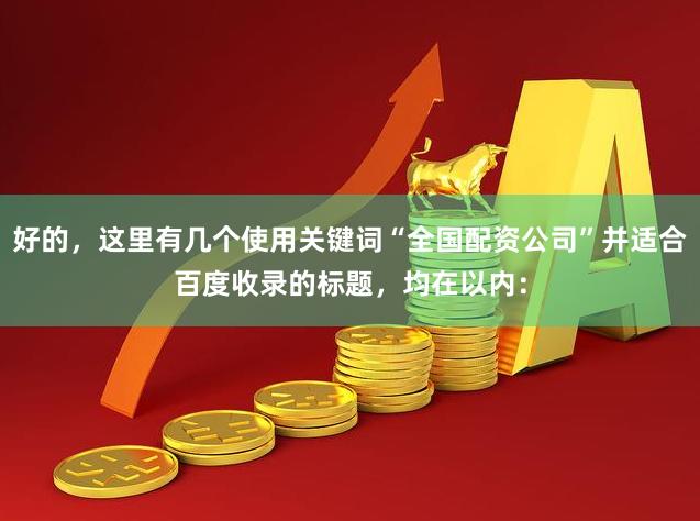 好的，这里有几个使用关键词“全国配资公司”并适合百度收录的标题，均在以内：