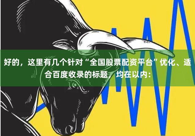 好的，这里有几个针对“全国股票配资平台”优化、适合百度收录的标题，均在以内：