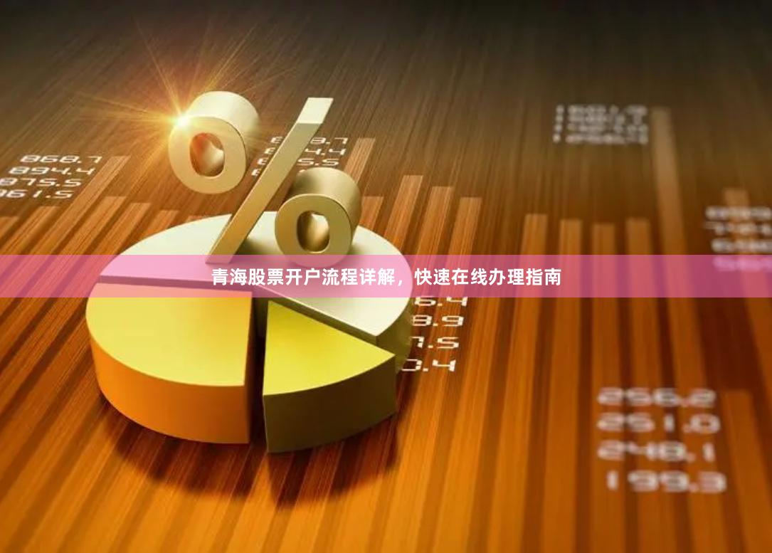 青海股票开户流程详解，快速在线办理指南