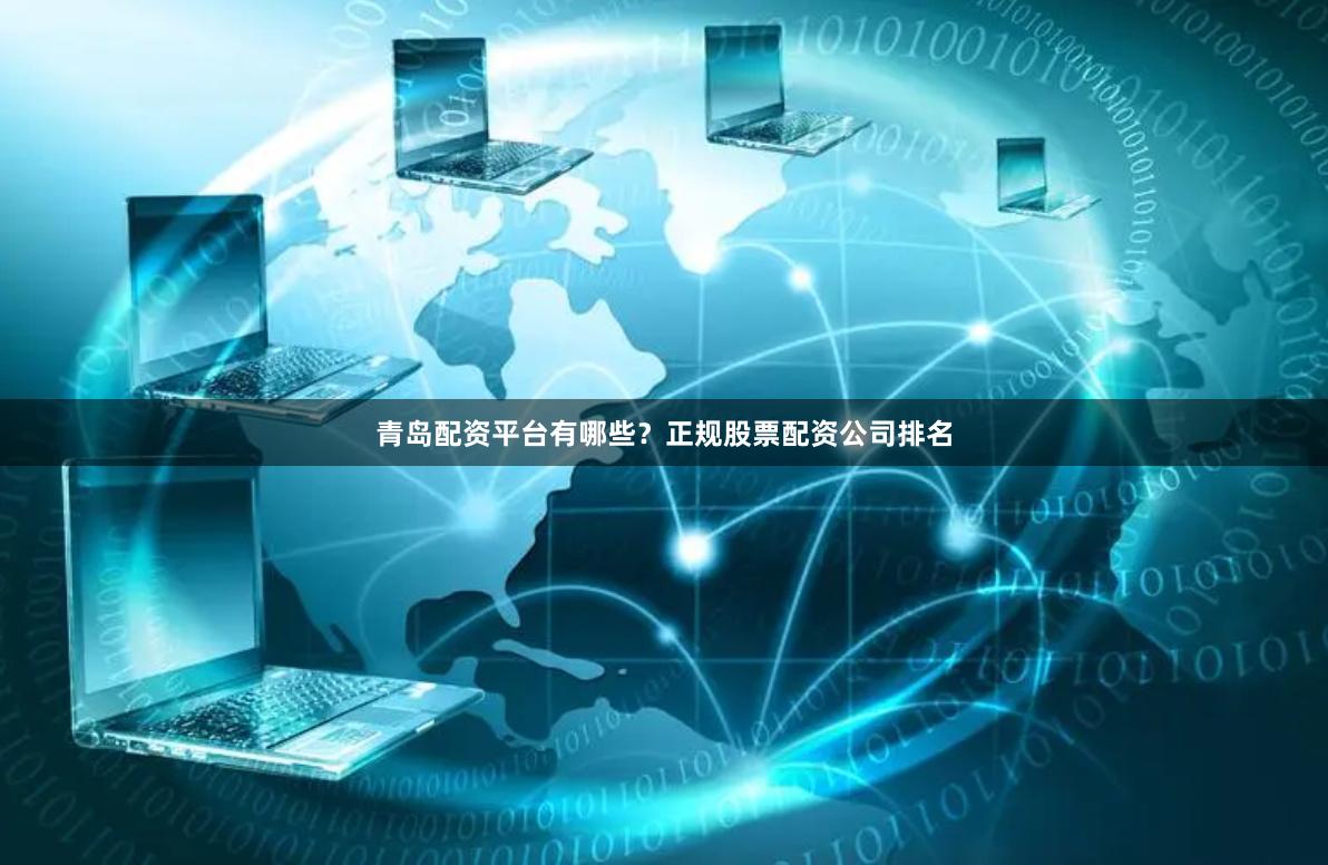 青岛配资平台有哪些？正规股票配资公司排名