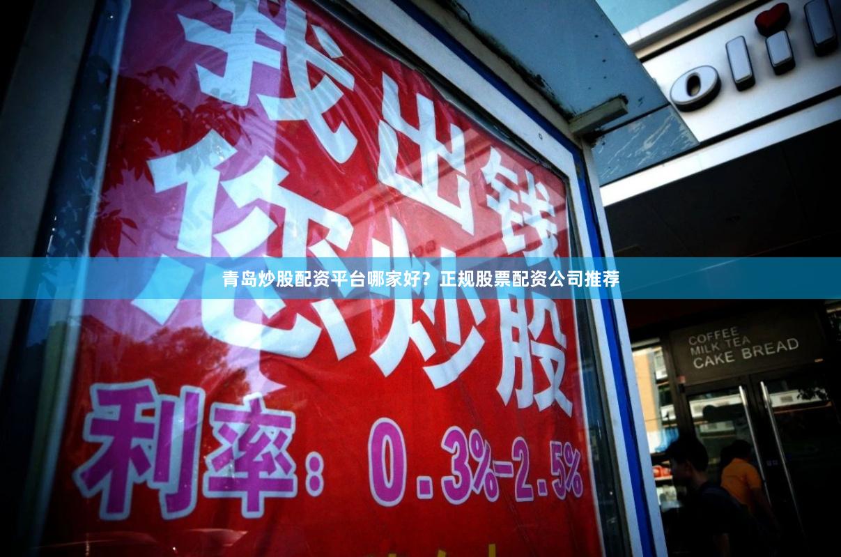 青岛炒股配资平台哪家好？正规股票配资公司推荐