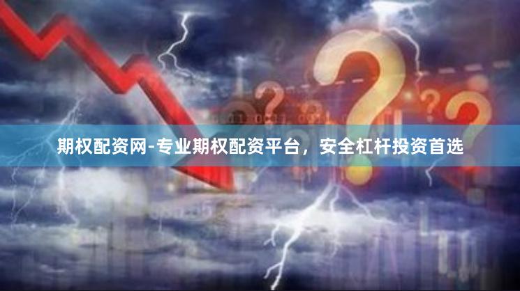 期权配资网-专业期权配资平台，安全杠杆投资首选