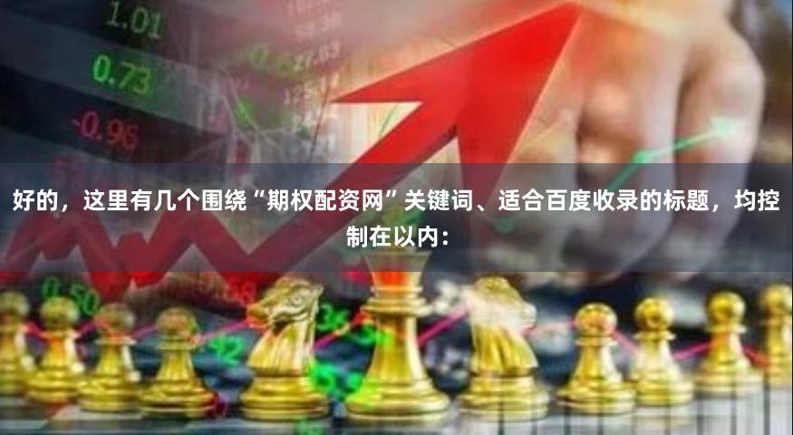 好的，这里有几个围绕“期权配资网”关键词、适合百度收录的标题，均控制在以内：