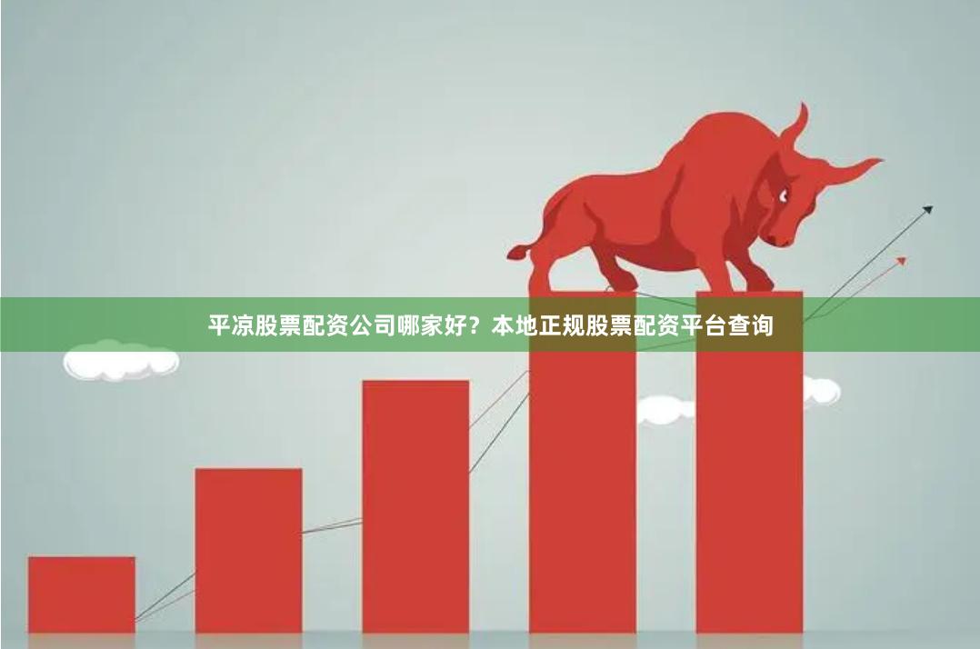 平凉股票配资公司哪家好？本地正规股票配资平台查询
