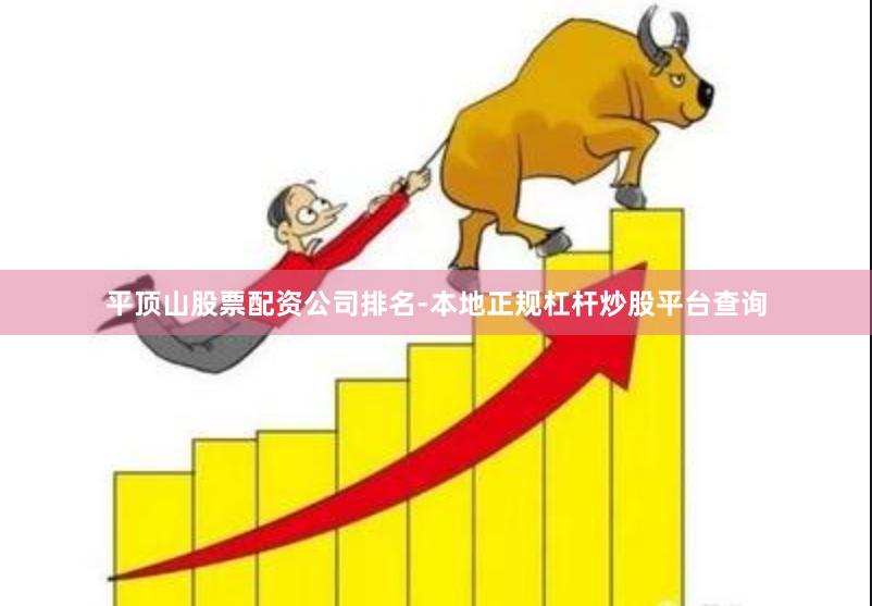 平顶山股票配资公司排名-本地正规杠杆炒股平台查询