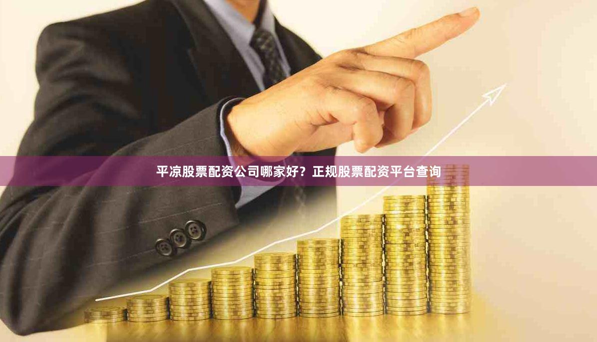 平凉股票配资公司哪家好？正规股票配资平台查询