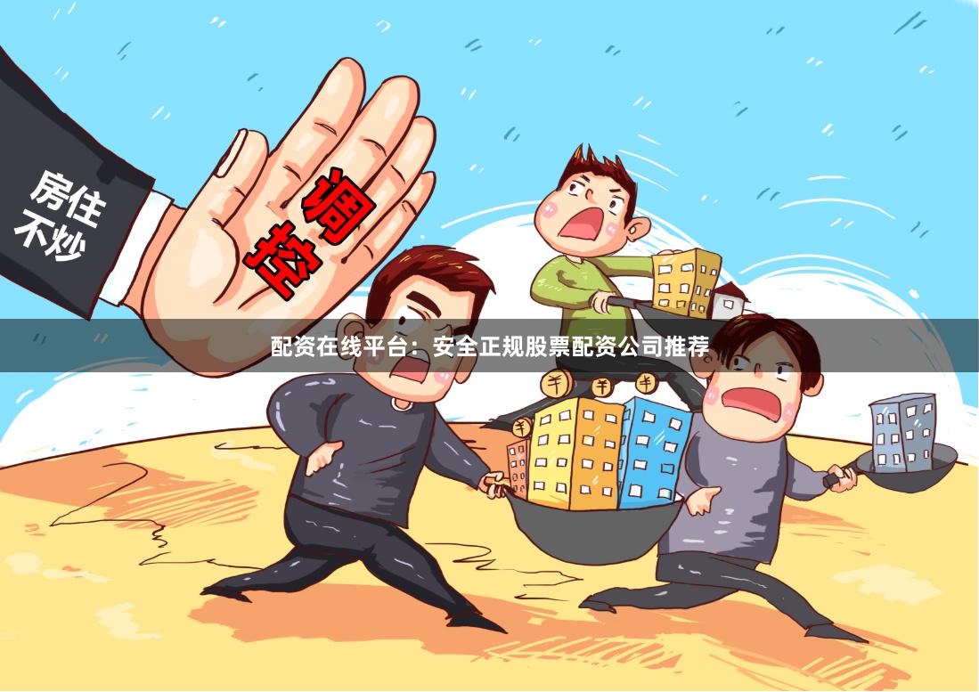 配资在线平台：安全正规股票配资公司推荐