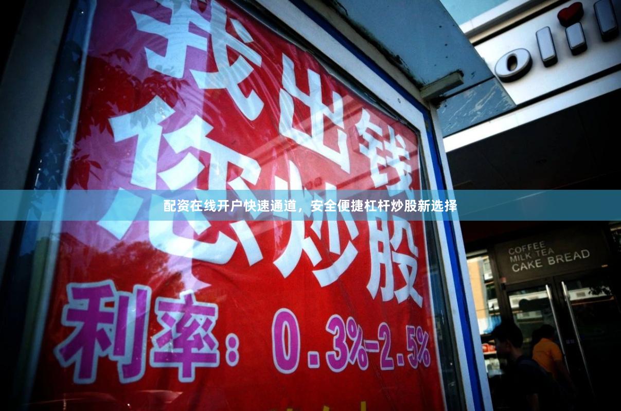配资在线开户快速通道，安全便捷杠杆炒股新选择