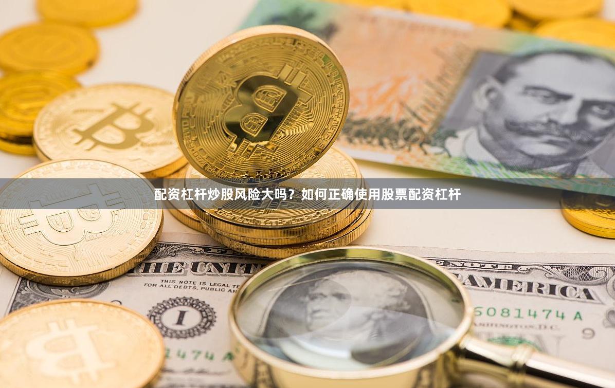 配资杠杆炒股风险大吗？如何正确使用股票配资杠杆