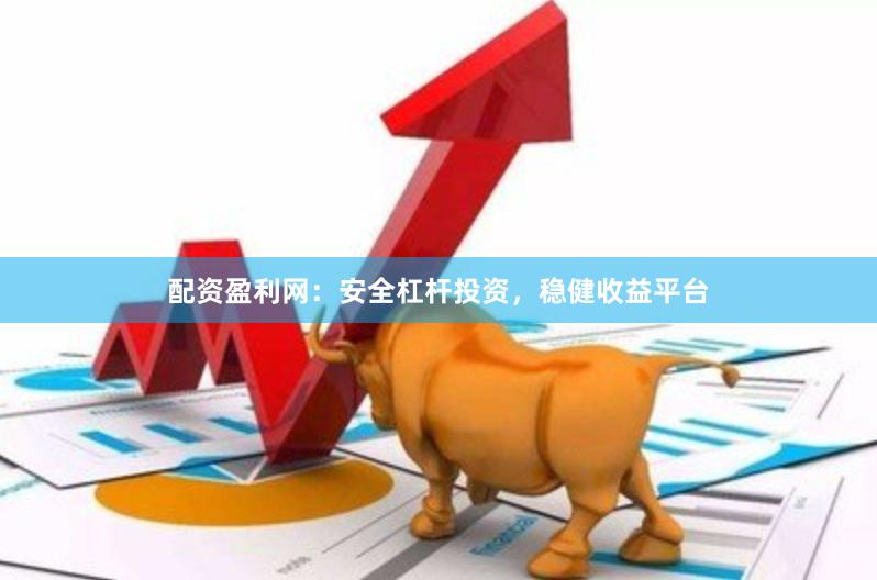 配资盈利网：安全杠杆投资，稳健收益平台