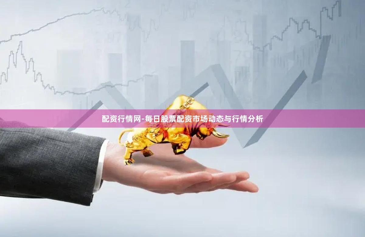 配资行情网-每日股票配资市场动态与行情分析
