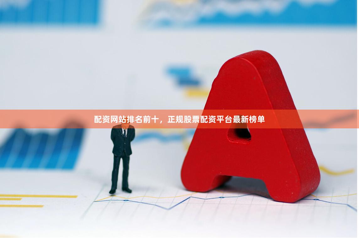 配资网站排名前十，正规股票配资平台最新榜单