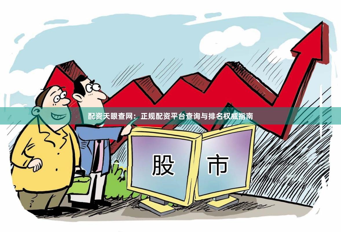 配资天眼查网：正规配资平台查询与排名权威指南