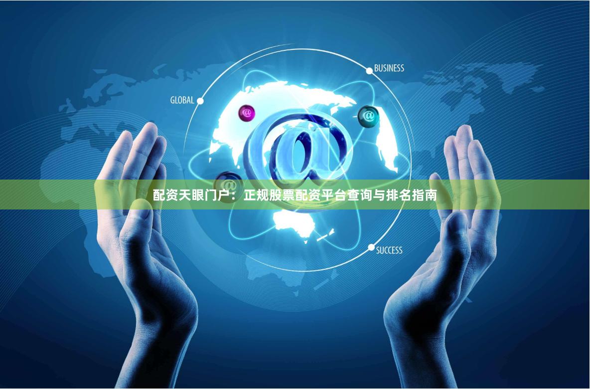 配资天眼门户：正规股票配资平台查询与排名指南