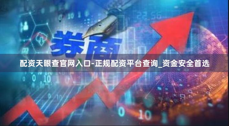 配资天眼查官网入口-正规配资平台查询_资金安全首选