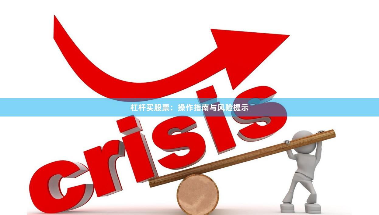 杠杆买股票：操作指南与风险提示