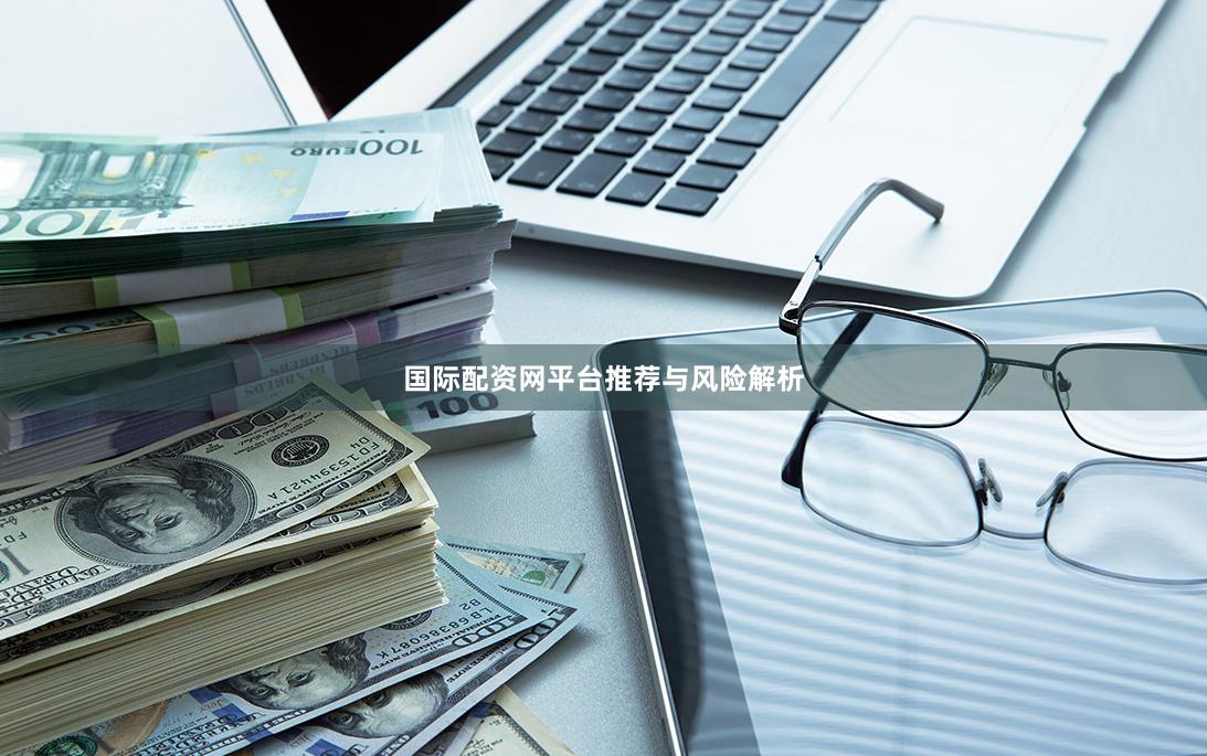 国际配资网平台推荐与风险解析