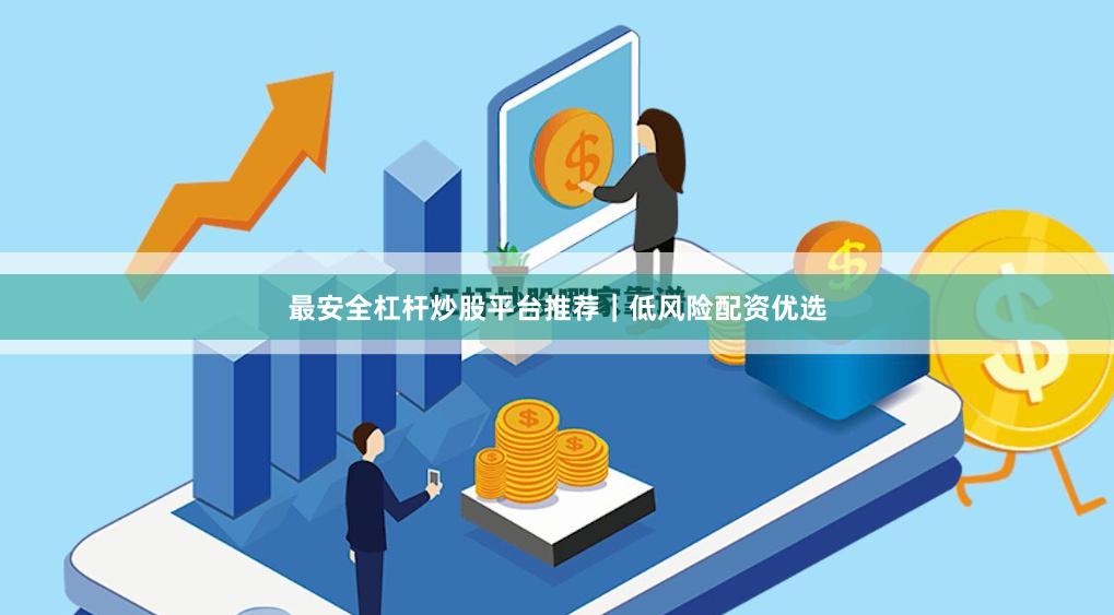 最安全杠杆炒股平台推荐｜低风险配资优选