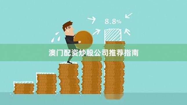 澳门配资炒股公司推荐指南