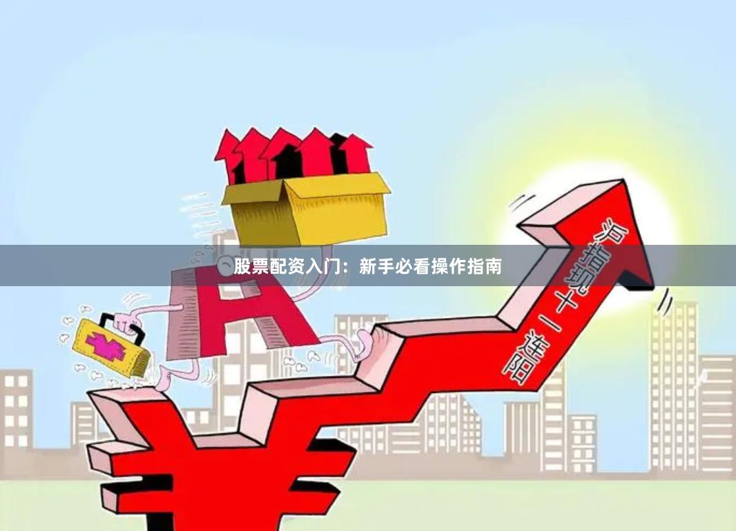 股票配资入门：新手必看操作指南