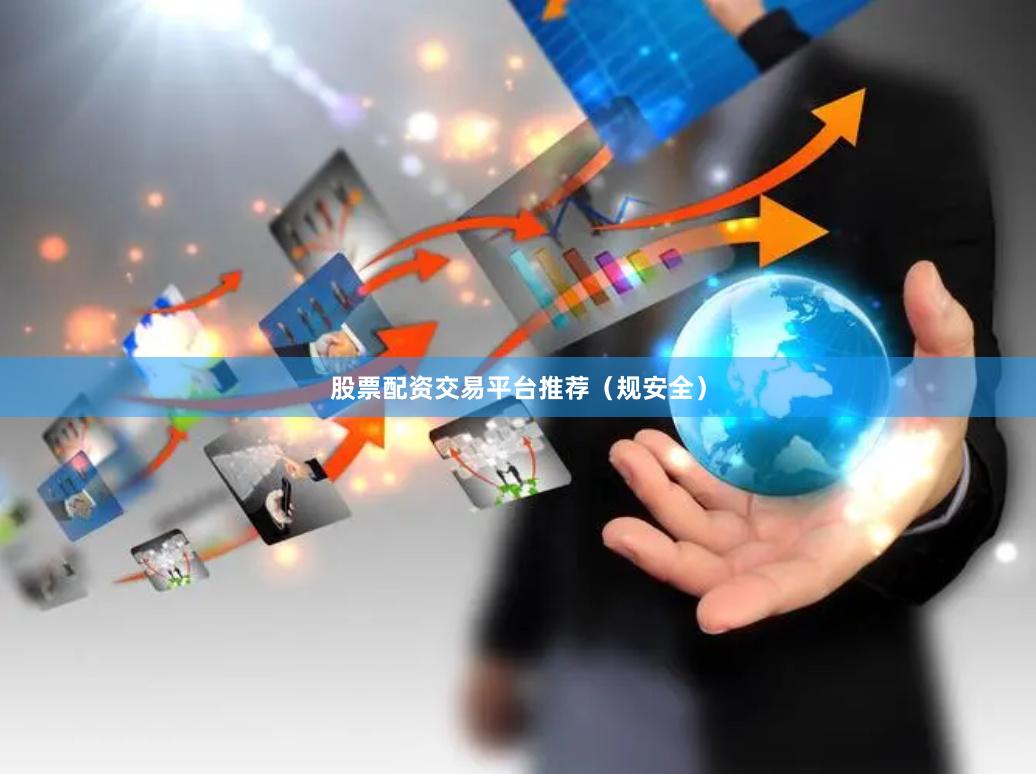 股票配资交易平台推荐（规安全）