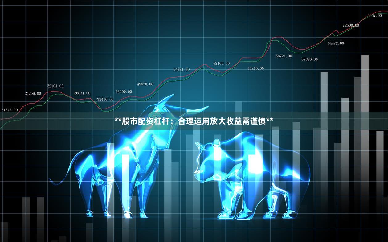 **股市配资杠杆：合理运用放大收益需谨慎**