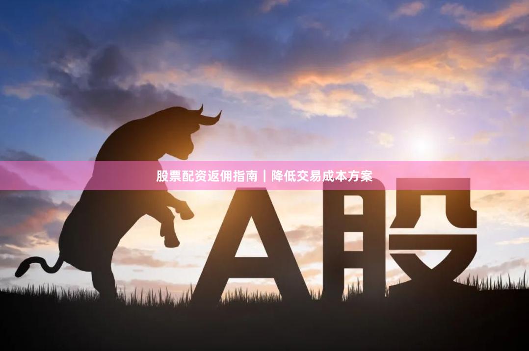 股票配资返佣指南｜降低交易成本方案