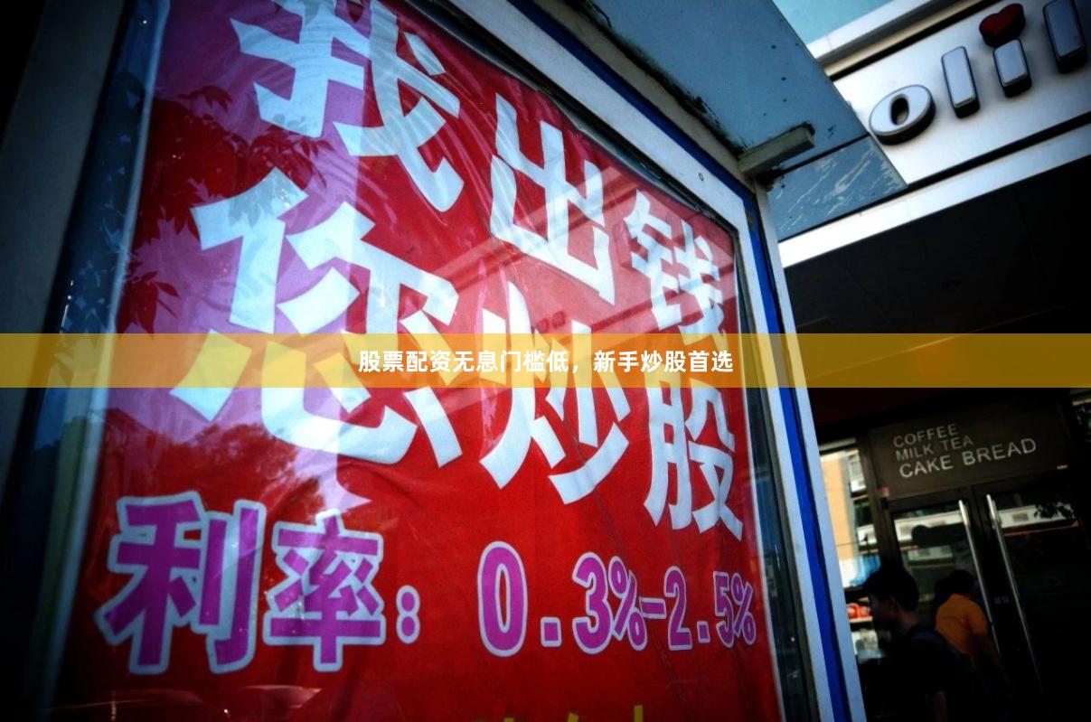 股票配资无息门槛低,新手炒股首选