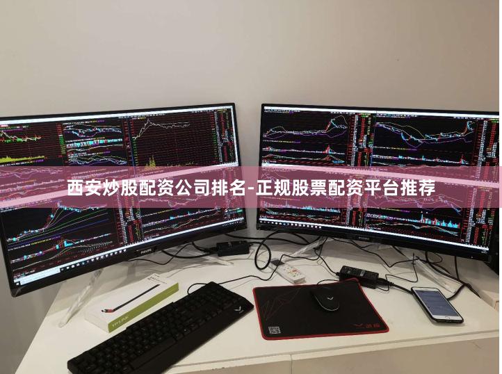 西安炒股配资公司排名-正规股票配资平台推荐