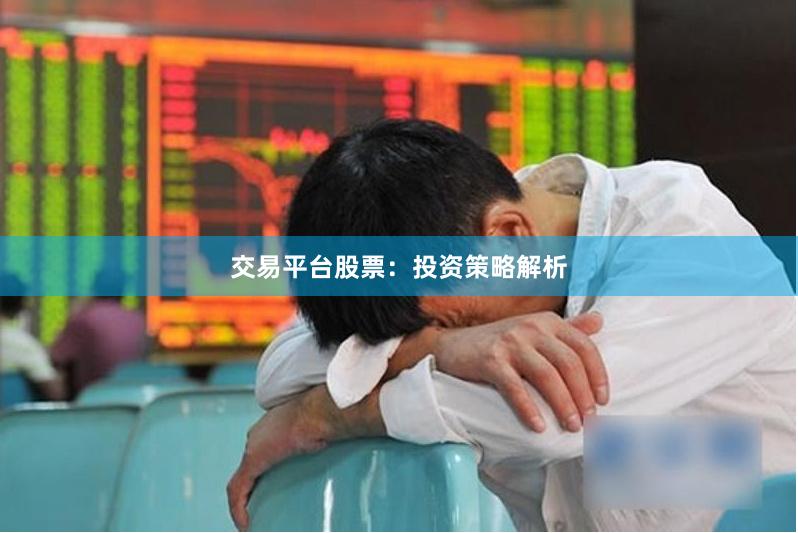 交易平台股票：投资策略解析