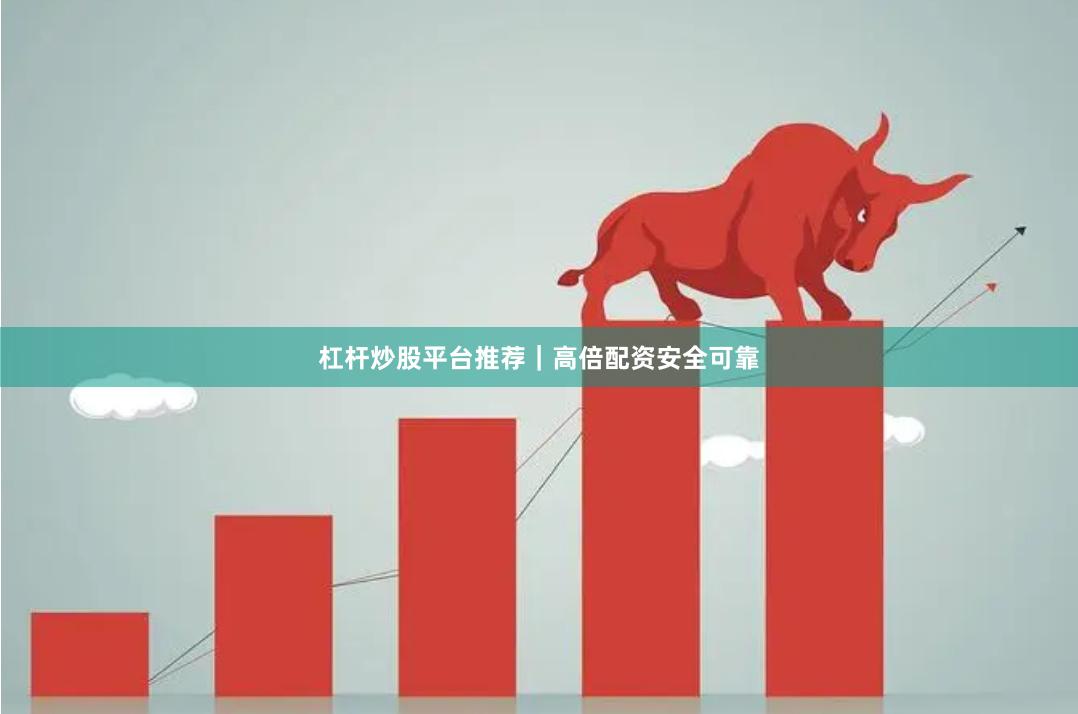 杠杆炒股平台推荐｜高倍配资安全可靠